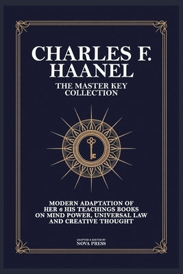 Charles F. Haanel - The Master Key Collection: Modern Adaptation of Her 6 His Teachings Books on Mind Power, Universal Law and Creative Thought by Nova Press