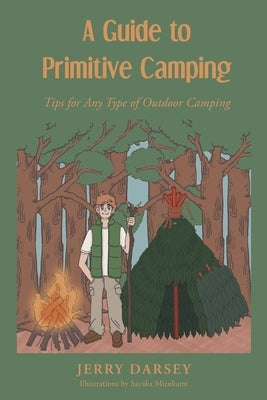 A Guide to Primitive Camping: Tips For Any Type of Outdoor Camping by Darsey, Jerry