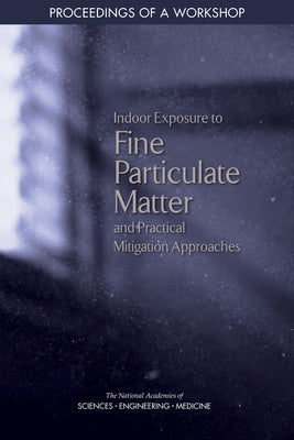 Indoor Exposure to Fine Particulate Matter and Practical Mitigation Approaches: Proceedings of a Workshop by National Academy of Engineering