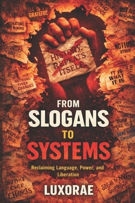 From Slogans to Systems: Reclaiming Language, Power, and Liberation by Luxorae