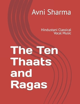 The Ten Thaats and Ragas: Hindustani Classical Vocal Music by Sharma, Avni