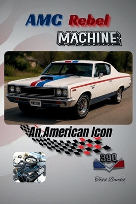 AMC Rebel Machine: An American Icon by Bandel, Todd
