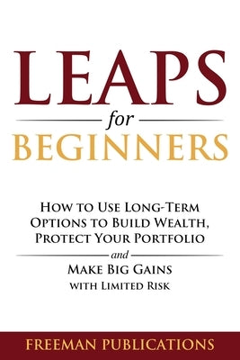 LEAPS for Beginners: How to Use Long-Term Options to Build Wealth, Protect Your Portfolio and Make Big Gains with Limited Risk by Publications, Freeman