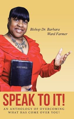Speak to It!: An Anthology of Overcoming What Has Come Over You! by Farmer, Barbara Ward