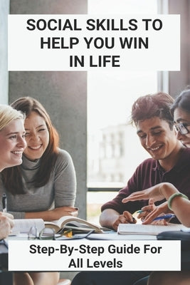 Social Skills To Help You Win In Life: Step-By-Step Guide For All Levels: Social Skills For Aldults by Keever, Alexander