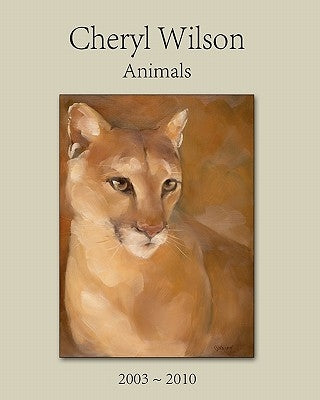 Cheryl Wilson: Animals 2003 - 2010 by Wilson, Cheryl