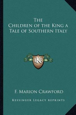 The Children of the King a Tale of Southern Italy by Crawford, F. Marion
