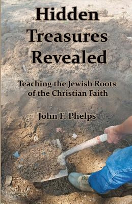 Hidden Treasures Revealed: Teaching the Jewish Roots of the Christian Faith by Phelps, John F.