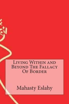 Living Within and Beyond The Fallacy Of Border by Eslahy, Mahasty
