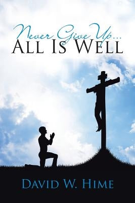 Never Give Up . . . All Is Well by Hime, David W.