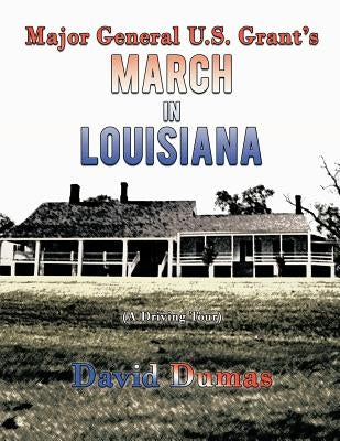 Major General U.S. Grant's March in Louisiana (A Driving Tour) by Dumas, David
