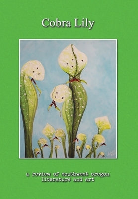 Cobra Lily: A Review of Southwest Oregon Literature and Art by Forsythe, Ryan