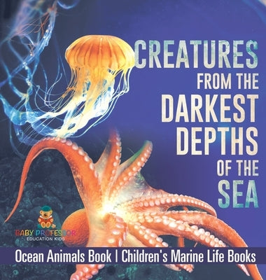 Creatures from the Darkest Depths of the Sea - Ocean Animals Book Children's Marine Life Books by Baby Professor