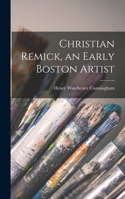 Christian Remick, an Early Boston Artist by Cunningham, Henry Winchester