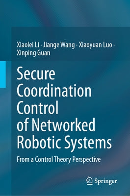 Secure Coordination Control of Networked Robotic Systems: From a Control Theory Perspective by Li, Xiaolei