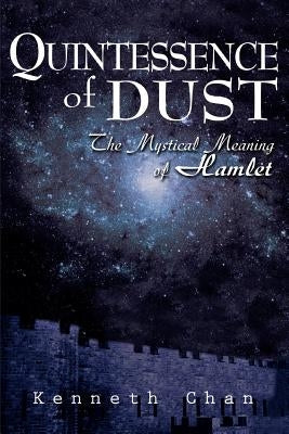 Quintessence of Dust: The Mystical Meaning of Hamlet by Chan, Kenneth K. C.