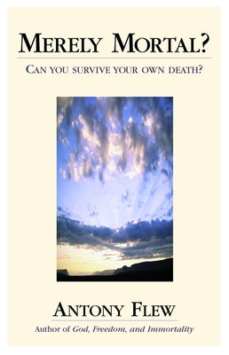 Merely Mortal: Can You Survive Your Own by Flew, Antony