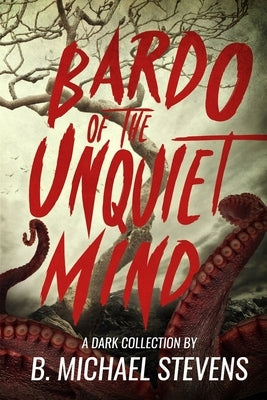 Bardo of the Unquiet Mind: A Dark Collection by Stevens, B. Michael
