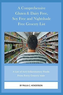 A Comprehensive Gluten & Dairy Free, Soy Free and Nightshade Free Grocery List: A List of Anti-Inflammatory Foods From Every Grocery Aisle Including B by Henderson, Paula C.
