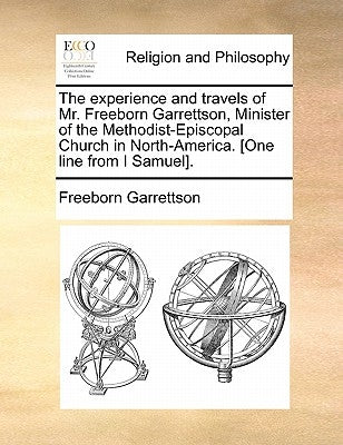 The experience and travels of Mr. Freeborn Garrettson, Minister of the Methodist-Episcopal Church in North-America. [One line from I Samuel]. by Garrettson, Freeborn