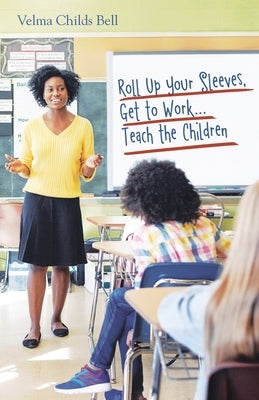 Roll Up Your Sleeves, Get to Work...Teach the Children by Bell, Velma Childs
