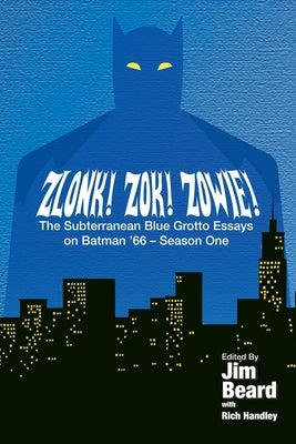 ZLONK! ZOK! ZOWIE! The Subterranean Blue Grotto Essays on Batman '66 - Season One by Handley, Rich