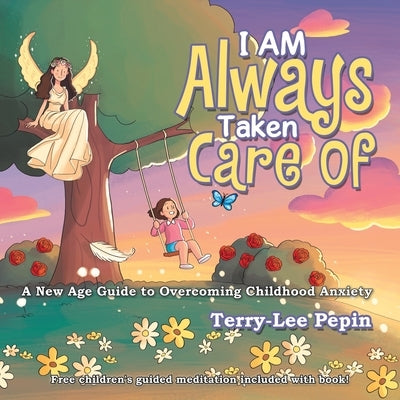 I Am Always Taken Care Of: A New Age Guide to Overcoming Childhood Anxiety by Pepin, Terry-Lee