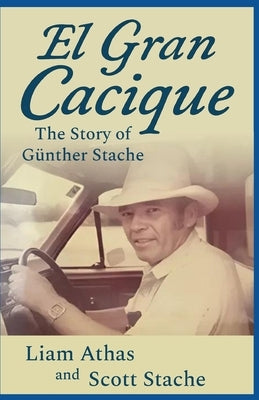 El Gran Cacique: The Story of Günther Stache by Stache, Scott