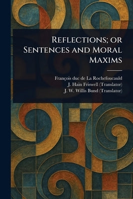 Reflections; or Sentences and Moral Maxims by La Rochefoucauld, François Duc de