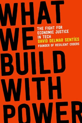 What We Build with Power: The Fight for Economic Justice in Tech by Sentíes, David Delmar