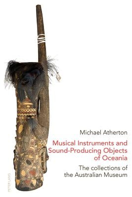 Musical Instruments and Sound-Producing Objects of Oceania: The Collections of the Australian Museum by Atherton, Michael