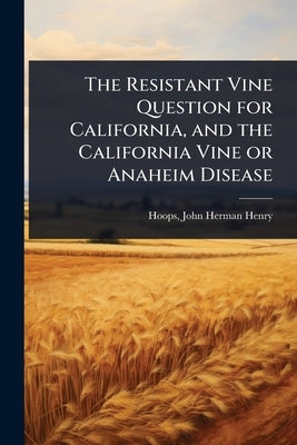 The Resistant Vine Question for California, and the California Vine or Anaheim Disease by John Herman Henry, Hoops