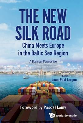 New Silk Road: China Meets Europe in the Baltic Sea Region, the - A Business Perspective by Larcon, Jean-Paul