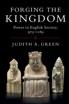 Forging the Kingdom: Power in English Society, 973-1189 by Green, Judith A.