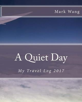 A Quiet Day: My Travel Log 2017 by Wang, Mark