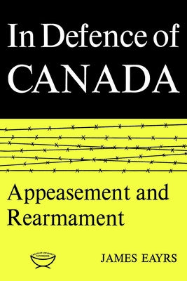 In Defence of Canada Volume II: Appeasement and Rearmament by Eayrs, James