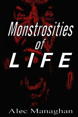 Monstrosities of LIFE by Managhan, Alec