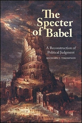 The Specter of Babel: A Reconstruction of Political Judgment by Thompson, Michael J.