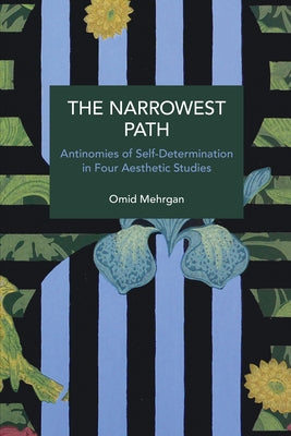 The Narrowest Path: Antinomies of Self-Determination in Four Aesthetic Studies by Mehrgan, Omid