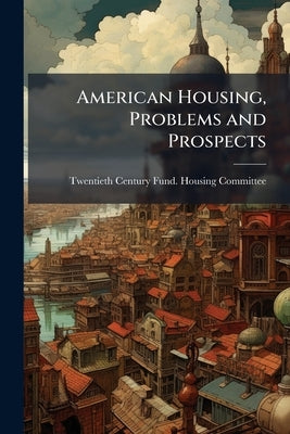 American Housing, Problems and Prospects by Twentieth Century Fund Housing Commi
