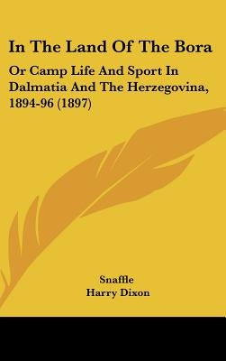 In The Land Of The Bora: Or Camp Life And Sport In Dalmatia And The Herzegovina, 1894-96 (1897) by Snaffle