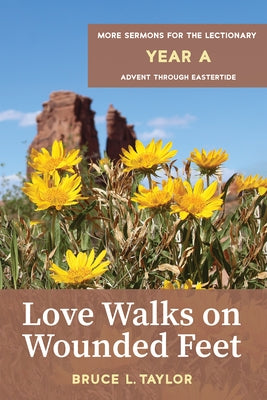 Love Walks on Wounded Feet: More Sermons for the Lectionary, Year A, Advent Through Eastertide by Taylor, Bruce L.