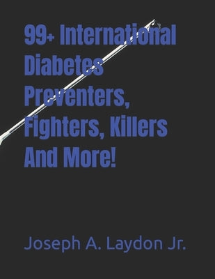 99+ International Diabetes Preventers, Fighters, Killers And More! by Laydon, Joseph A., Jr.