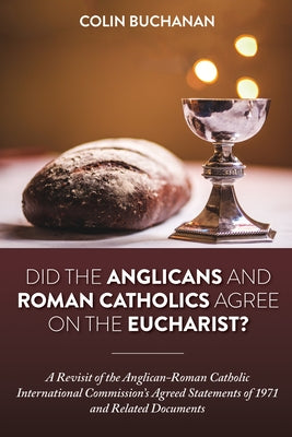 Did the Anglicans and Roman Catholics Agree on the Eucharist?: A Revisit of the Anglican-Roman Catholic International Commission's Agreed Statements o by Buchanan, Colin