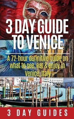 3 Day Guide to Venice: A 72-hour Definitive Guide on What to See, Eat and Enjoy in Venice, Italy by 3. Day City Guides