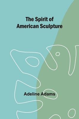 The spirit of American sculpture by Adams, Adeline