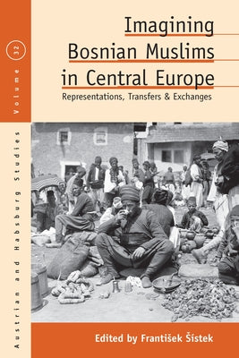Imagining Bosnian Muslims in Central Europe: Representations, Transfers and Exchanges by Sístek, Frantisek