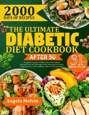 The Ultimate Diabetic Diet Cookbook After 50: A Beginner's Guide To 2000+ Days Of Nourishing And Tasty Low-Carb, Low-Sugar & Low-Fat Recipes For Newly by Melvin, Angelo