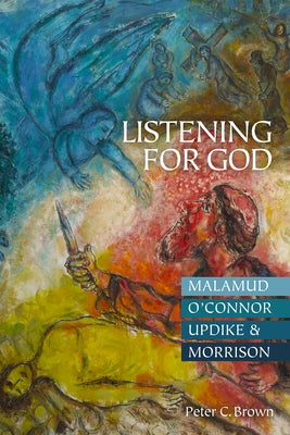 Listening for God: Malamud, O'Connor, Updike, & Morrison by Brown, Peter C.