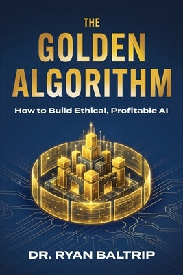 The Golden Algorithm: How to Build Ethical, Profitable AI by Baltrip, Ryan